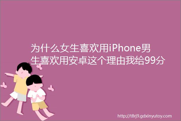 为什么女生喜欢用iPhone男生喜欢用安卓这个理由我给99分