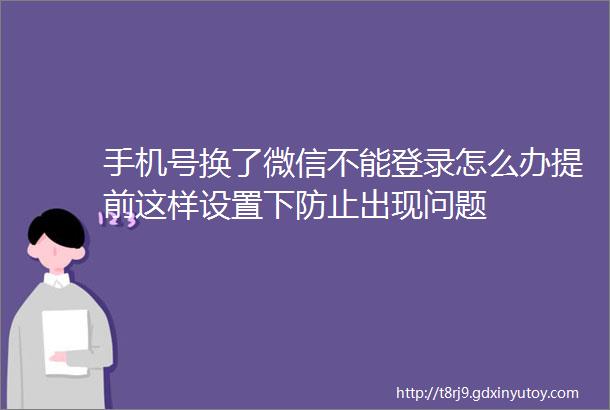 手机号换了微信不能登录怎么办提前这样设置下防止出现问题