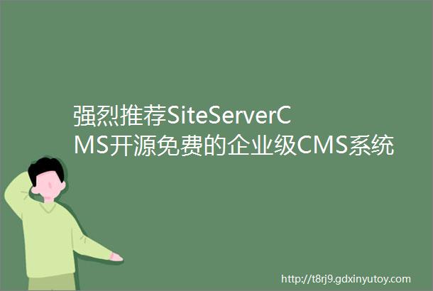 强烈推荐SiteServerCMS开源免费的企业级CMS系统