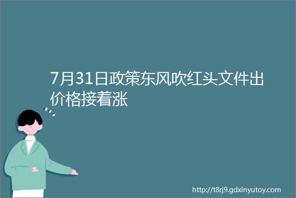 7月31日政策东风吹红头文件出价格接着涨